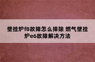 壁挂炉f8故障怎么排除 燃气壁挂炉e6故障解决方法